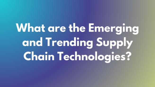 What are the emerging and trending supply chain technologies