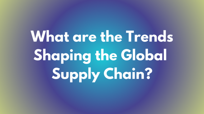 what are the trends shaping the global supply chain